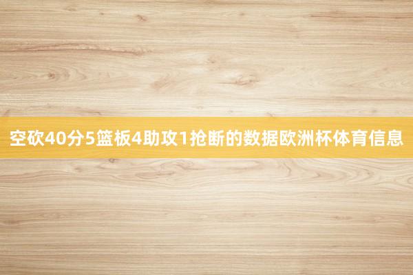 空砍40分5篮板4助攻1抢断的数据欧洲杯体育信息