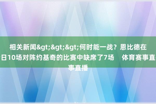 相关新闻>>>何时能一战？恩比德在昔日10场对阵约基奇的比赛中缺席了7场    体育赛事直播