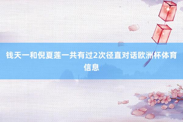 钱天一和倪夏莲一共有过2次径直对话欧洲杯体育信息