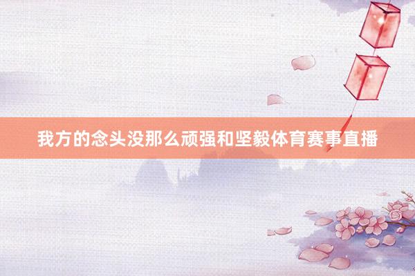 我方的念头没那么顽强和坚毅体育赛事直播