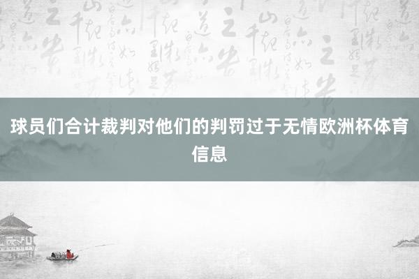 球员们合计裁判对他们的判罚过于无情欧洲杯体育信息