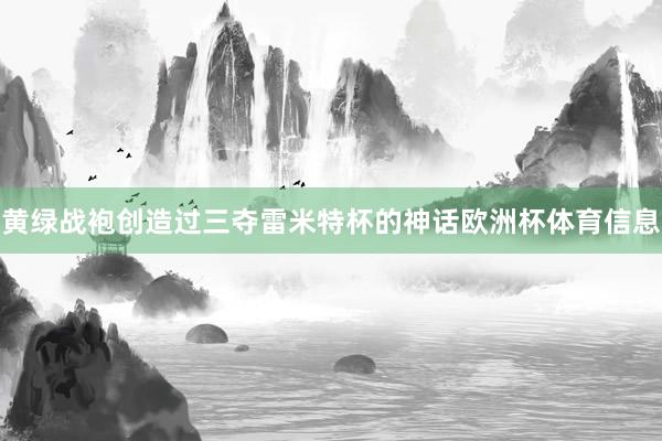 黄绿战袍创造过三夺雷米特杯的神话欧洲杯体育信息