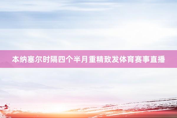 本纳塞尔时隔四个半月重精致发体育赛事直播
