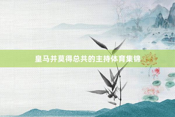 皇马并莫得总共的主持体育集锦