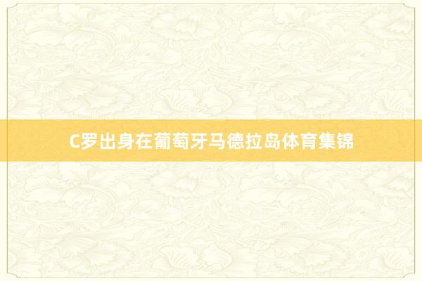 C罗出身在葡萄牙马德拉岛体育集锦