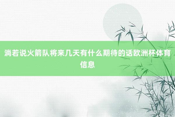 淌若说火箭队将来几天有什么期待的话欧洲杯体育信息
