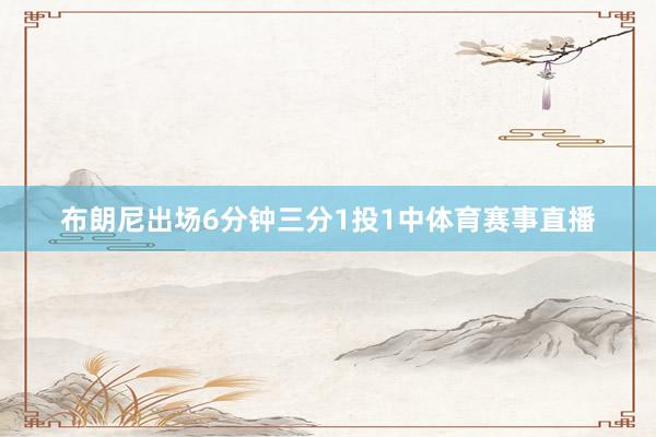 布朗尼出场6分钟三分1投1中体育赛事直播