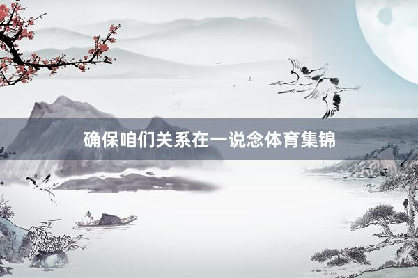 确保咱们关系在一说念体育集锦