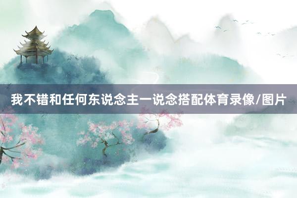 我不错和任何东说念主一说念搭配体育录像/图片