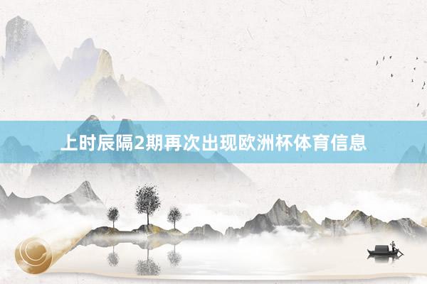 上时辰隔2期再次出现欧洲杯体育信息