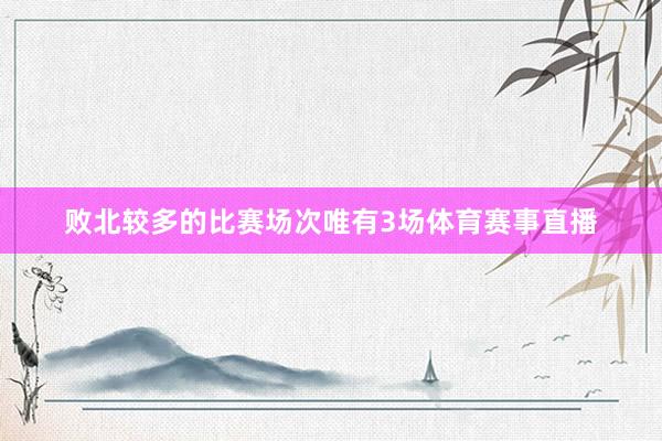 败北较多的比赛场次唯有3场体育赛事直播