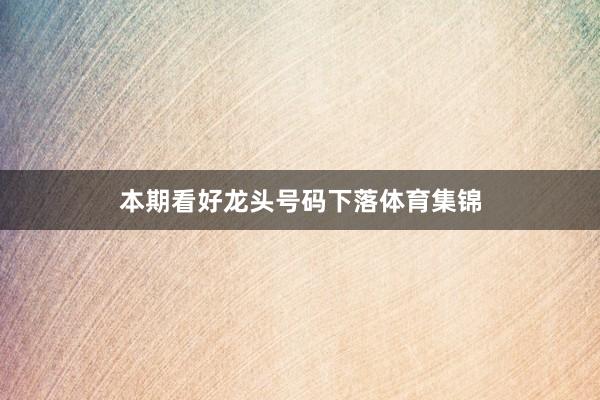 本期看好龙头号码下落体育集锦