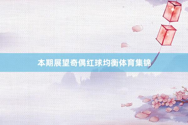 本期展望奇偶红球均衡体育集锦