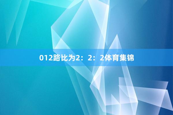 012路比为2：2：2体育集锦