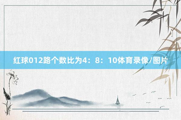红球012路个数比为4：8：10体育录像/图片