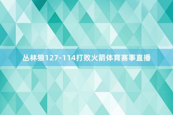 丛林狼127-114打败火箭体育赛事直播