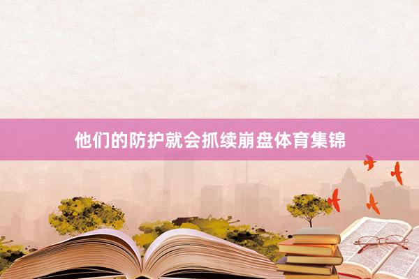 他们的防护就会抓续崩盘体育集锦