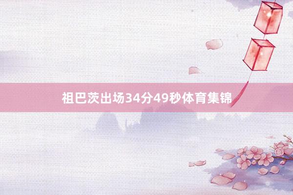 祖巴茨出场34分49秒体育集锦