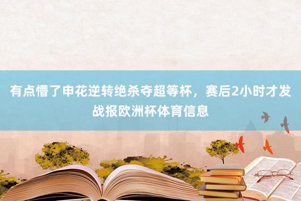 有点懵了申花逆转绝杀夺超等杯，赛后2小时才发战报欧洲杯体育信息