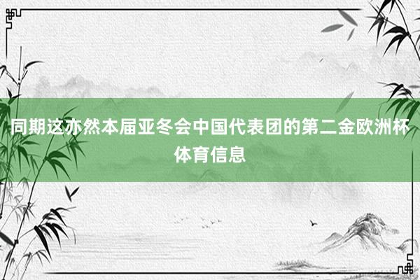 同期这亦然本届亚冬会中国代表团的第二金欧洲杯体育信息