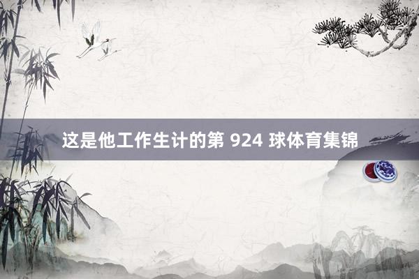 这是他工作生计的第 924 球体育集锦