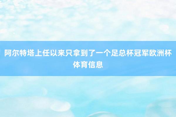 阿尔特塔上任以来只拿到了一个足总杯冠军欧洲杯体育信息