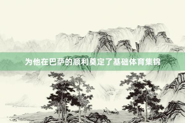 为他在巴萨的顺利奠定了基础体育集锦