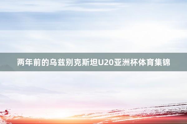 两年前的乌兹别克斯坦U20亚洲杯体育集锦