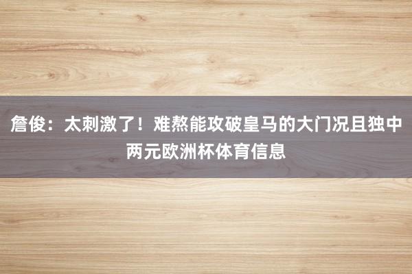 詹俊：太刺激了！难熬能攻破皇马的大门况且独中两元欧洲杯体育信息