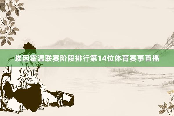 埃因霍温联赛阶段排行第14位体育赛事直播