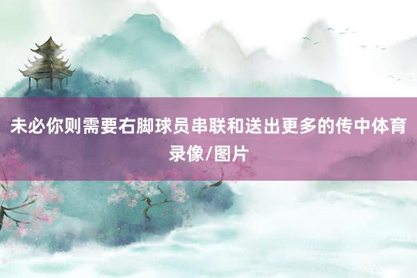 未必你则需要右脚球员串联和送出更多的传中体育录像/图片