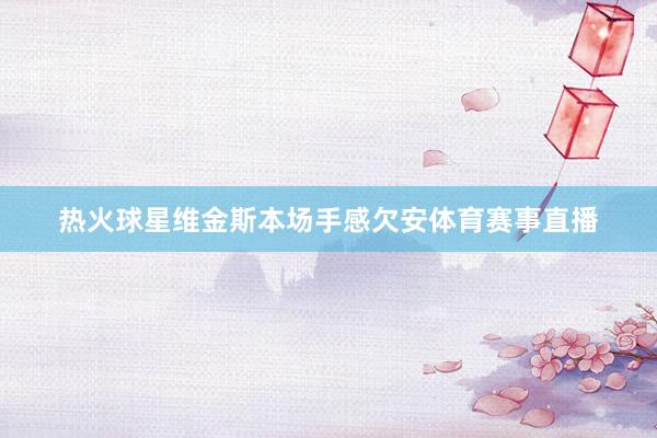 热火球星维金斯本场手感欠安体育赛事直播