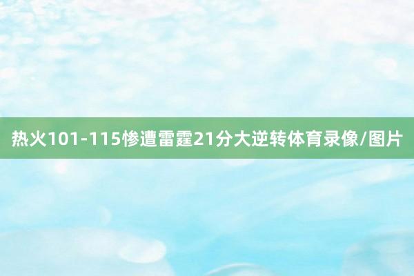 热火101-115惨遭雷霆21分大逆转体育录像/图片