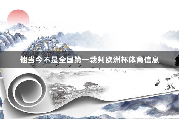 他当今不是全国第一裁判欧洲杯体育信息