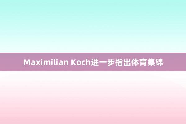 Maximilian Koch进一步指出体育集锦