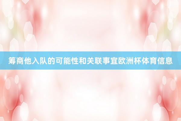 筹商他入队的可能性和关联事宜欧洲杯体育信息