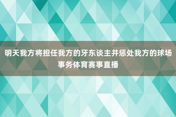 明天我方将担任我方的牙东谈主并惩处我方的球场事务体育赛事直播