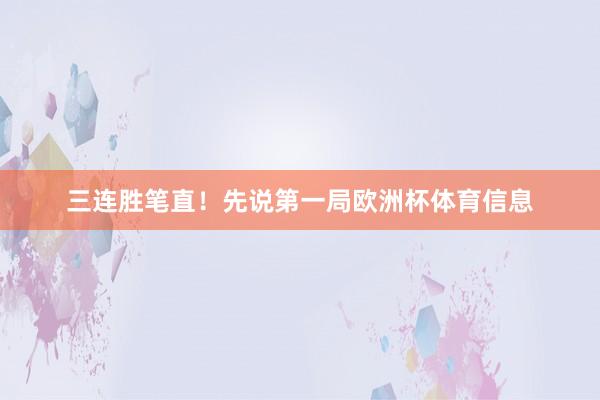 三连胜笔直！先说第一局欧洲杯体育信息