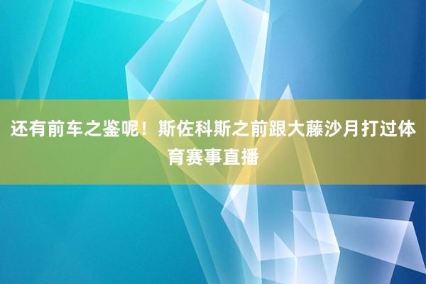 还有前车之鉴呢！斯佐科斯之前跟大藤沙月打过体育赛事直播
