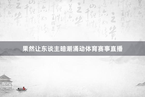 果然让东谈主暗潮涌动体育赛事直播