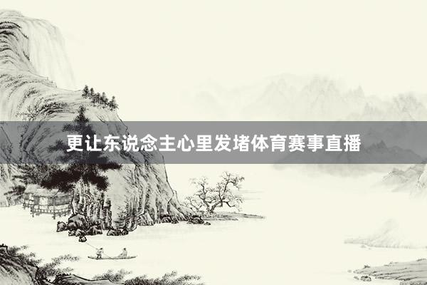 更让东说念主心里发堵体育赛事直播