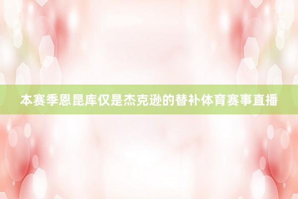 本赛季恩昆库仅是杰克逊的替补体育赛事直播