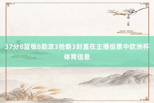 37分8篮板8助攻3抢断3封盖在主播投票中欧洲杯体育信息