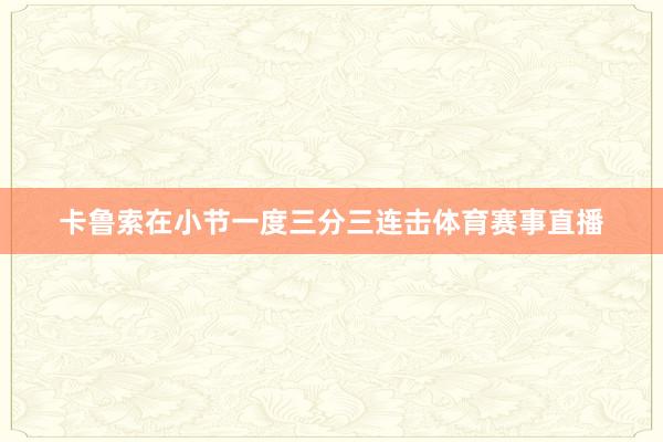卡鲁索在小节一度三分三连击体育赛事直播