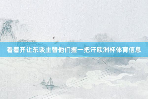 看着齐让东谈主替他们握一把汗欧洲杯体育信息