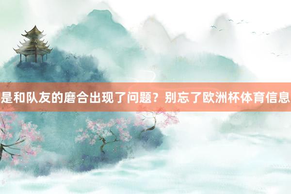 是和队友的磨合出现了问题？别忘了欧洲杯体育信息
