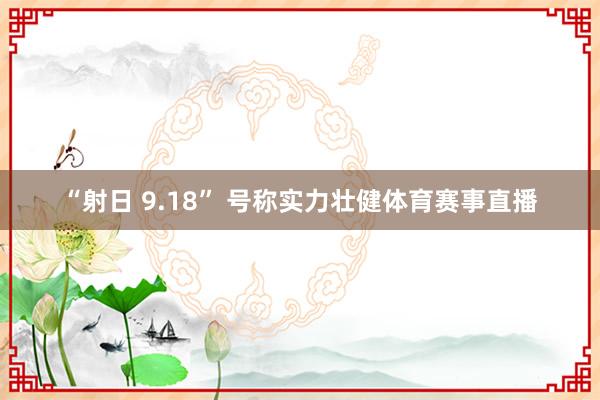 “射日 9.18” 号称实力壮健体育赛事直播