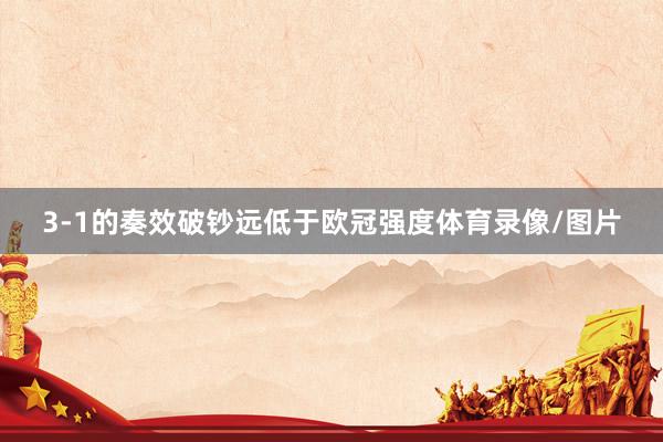 3-1的奏效破钞远低于欧冠强度体育录像/图片