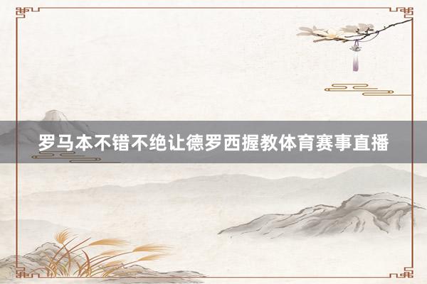罗马本不错不绝让德罗西握教体育赛事直播