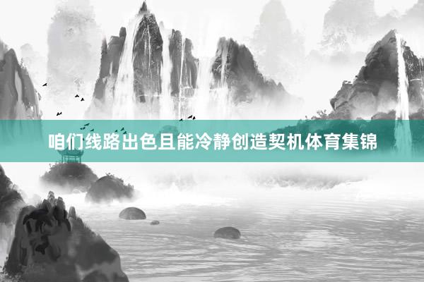 咱们线路出色且能冷静创造契机体育集锦